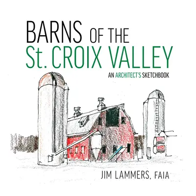Hambarele din Valea St Croix: Caietul de schițe al unui arhitect - Barns of the St Croix Valley: An Architect's Sketchbook