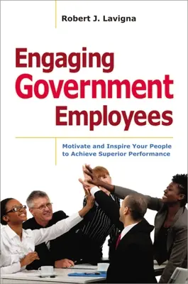 Angajarea angajaților guvernamentali: Motivate and Inspire Your People to Achieve Superior Performance - Engaging Government Employees: Motivate and Inspire Your People to Achieve Superior Performance