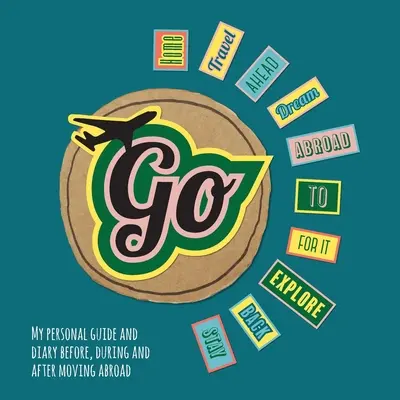 Go! Ghidul și jurnalul meu personal înainte, în timpul și după mutarea în străinătate - Go!: My Personal Guide and Diary Before, During and After Moving Abroad