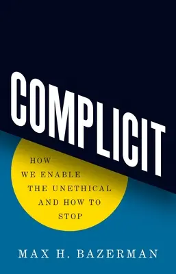 Complicit: Cum permitem faptele lipsite de etică și cum să le oprim - Complicit: How We Enable the Unethical and How to Stop