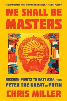 We Shall Be Masters: Pivoții ruși către Asia de Est de la Petru cel Mare la Putin - We Shall Be Masters: Russian Pivots to East Asia from Peter the Great to Putin
