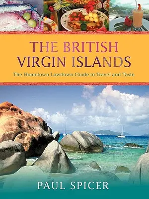 Insulele Virgine Britanice: Ghidul Hometown Lowdown pentru călătorii și gusturi - The British Virgin Islands: The Hometown Lowdown Guide to Travel and Taste