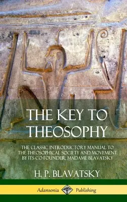 Cheia teosofiei: Manualul clasic de introducere în Societatea și Mișcarea Teosofică de către co-fondatoarea sa, Madame Blavatsky (Hardcove - The Key to Theosophy: The Classic Introductory Manual to the Theosophical Society and Movement by Its Co-Founder, Madame Blavatsky (Hardcove