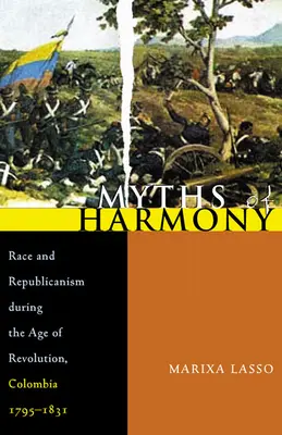 Miturile armoniei: Rasă și republicanism în timpul epocii revoluției, Columbia, 1795-1831 - Myths of Harmony: Race and Republicanism During the Age of Revolution, Colombia, 1795-1831