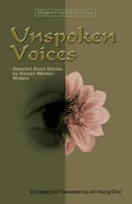 Voci nespuse: Povestiri scurte selectate de scriitoare coreene - Unspoken Voices: Selected Short Stories by Korean Women Writers
