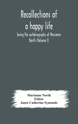 Amintiri despre o viață fericită, autobiografia Mariannei North (volumul I) - Recollections of a happy life, being the autobiography of Marianne North (Volume I)