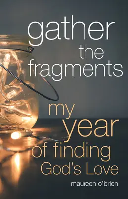 Adună fragmentele: Anul meu de regăsire a iubirii lui Dumnezeu - Gather the Fragments: My Year of Finding God's Love
