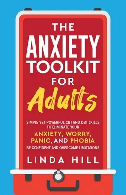 Setul de instrumente pentru anxietate pentru adulți: Simple Yet Powerful CBT and DBT Skills to Eliminate Your Anxiety, Worry, Panic, and Phobia. Fiți încrezători și depășiți - The Anxiety Toolkit for Adults: Simple Yet Powerful CBT and DBT Skills to Eliminate Your Anxiety, Worry, Panic, and Phobia. Be Confident and Overcome
