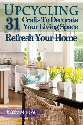 Upcycling: 31 Crafts to Decorate Your Living Space & Refresh Your Home (Ediția a 3-a) - Upcycling: 31 Crafts to Decorate Your Living Space & Refresh Your Home (3rd Edition)