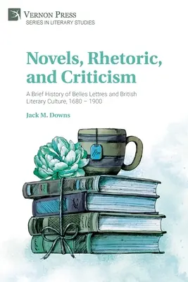 Romane, retorică și critică: O scurtă istorie a Belles Lettres și a culturii literare britanice, 1680 - 1900 - Novels, Rhetoric, and Criticism: A Brief History of Belles Lettres and British Literary Culture, 1680 - 1900