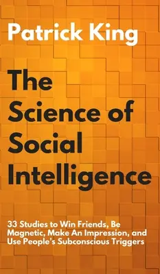 Știința inteligenței sociale: 33 de studii pentru a câștiga prieteni, a fi magnetic, a face o impresie și a folosi declanșatoarele subconștiente ale oamenilor - The Science of Social Intelligence: 33 Studies to Win Friends, Be Magnetic, Make An Impression, and Use People's Subconscious Triggers