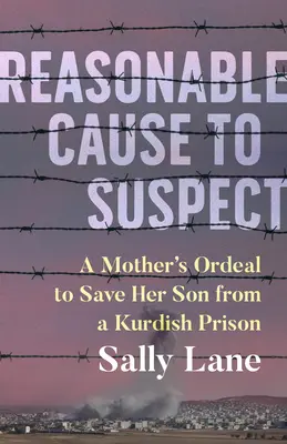 Reasonable Cause to Suspect: Calvarul unei mame pentru eliberarea fiului ei dintr-o închisoare kurdă - Reasonable Cause to Suspect: A Mother's Ordeal to Free Her Son from a Kurdish Prison