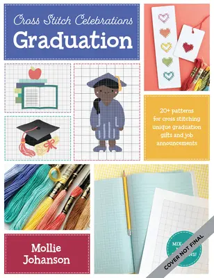 Cross Stitch Celebrations: Graduation: Peste 35 de modele pentru cusut încrucișat anunțuri și cadouri unice pe tema absolvirii - Cross Stitch Celebrations: Graduation: 35+ Patterns for Cross Stitching Unique Graduation-Themed Announcements and Gifts