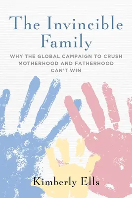 Familia invincibilă: De ce campania globală de anihilare a maternității și paternității nu poate câștiga - The Invincible Family: Why the Global Campaign to Crush Motherhood and Fatherhood Can't Win