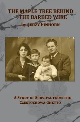 Arțarul din spatele sârmei ghimpate - O poveste de supraviețuire din ghetoul Czestochowa - The Maple Tree Behind the Barbed Wire - A Story of Survival from the Czestochowa Ghetto