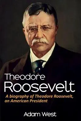 Theodore Roosevelt: O biografie a lui Theodore Roosevelt, un președinte american - Theodore Roosevelt: A biography of Theodore Roosevelt, an American President