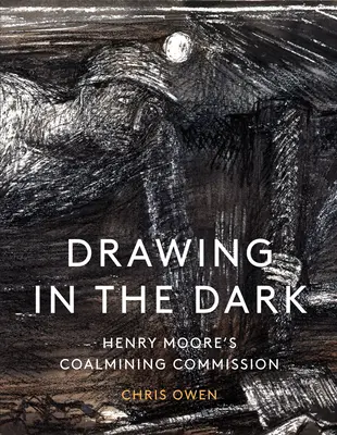 Desenând în întuneric: Comisia de minerit a lui Henry Moore - Drawing in the Dark: Henry Moore's Coalmining Commission