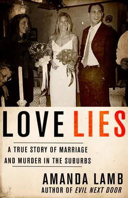 Minciunile iubirii: O poveste adevărată despre căsătorie și crimă în suburbii: A True Story of Marriage and Murder in the Suburbs - Love Lies: A True Story of Marriage and Murder in the Suburbs