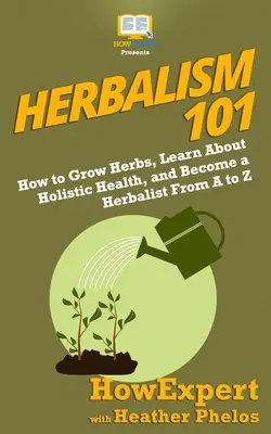 Herbalism 101: Cum să cultivi ierburi, să înveți despre sănătatea holistică și să devii un herbalist de la A la Z - Herbalism 101: How to Grow Herbs, Learn About Holistic Health, and Become a Herbalist From A to Z