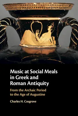 Muzica la mesele sociale în Antichitatea greacă și romană: Din perioada arhaică până la epoca lui Augustin - Music at Social Meals in Greek and Roman Antiquity: From the Archaic Period to the Age of Augustine