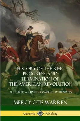 History of the Rise, Progress, and Termination of the American Revolution: Toate cele trei volume - Complet cu note - History of the Rise, Progress, and Termination of the American Revolution: All Three Volumes - Complete with Notes