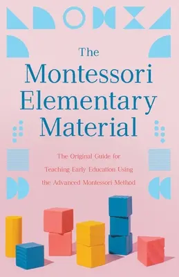 Materialul elementar Montessori: Ghidul original pentru predarea educației timpurii folosind metoda Montessori avansată - The Montessori Elementary Material: The Original Guide for Teaching Early Education Using the Advanced Montessori Method