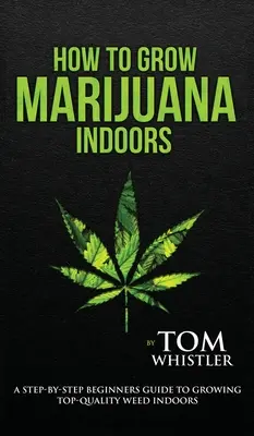 Cum să cultivi marijuana: În interior - Ghidul pas cu pas al începătorului pentru cultivarea buruienilor de calitate superioară în interior (volumul 1) - How to Grow Marijuana: Indoors - A Step-by-Step Beginner's Guide to Growing Top-Quality Weed Indoors (Volume 1)