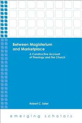 Între magisteriu și piață: O prezentare constructivă a teologiei și a Bisericii - Between Magisterium and Marketplace: A Constructive Account of Theology and the Church