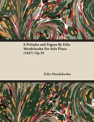 6 Preludii și Fugi de Felix Mendelssohn pentru pian solo (1837) Op.35 - 6 Preludes and Fugues by Felix Mendelssohn for Solo Piano (1837) Op.35