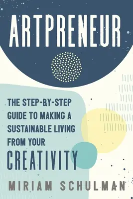 Artpreneur: Ghidul pas cu pas pentru a obține un trai durabil din creativitatea ta - Artpreneur: The Step-By-Step Guide to Making a Sustainable Living from Your Creativity