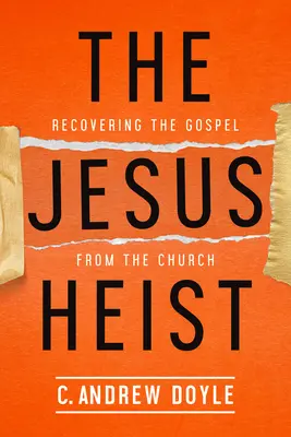 Jaful lui Iisus: Recuperarea Evangheliei din Biserică (Recovering the Gospel from the Church) - The Jesus Heist: Recovering the Gospel from the Church