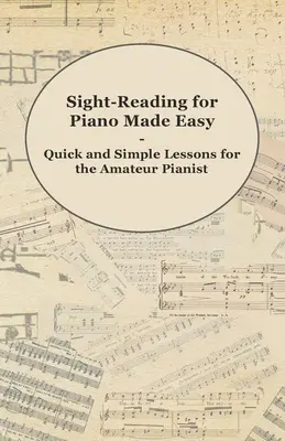 Sight-Reading for Piano Made Easy - Lecții rapide și simple pentru pianistul amator - Sight-Reading for Piano Made Easy - Quick and Simple Lessons for the Amateur Pianist