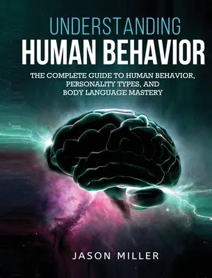 Înțelegerea comportamentului uman: Ghidul complet pentru comportamentul uman, tipurile de personalitate și stăpânirea limbajului corporal - Understanding Human Behavior: The Complete Guide to Human Behavior, Personality Types, and Body Language Mastery