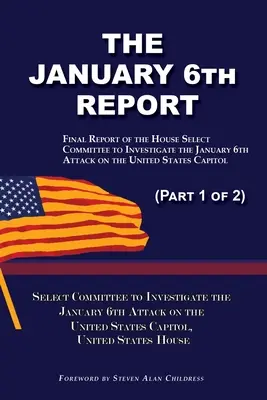 Raportul din 6 ianuarie (partea 1 din 2): Raportul final al Comitetului Select pentru investigarea atacului din 6 ianuarie asupra Capitoliului Statelor Unite - The January 6th Report (Part 1 of 2): Final Report of the Select Committee to Investigate the January 6th Attack on the United States Capitol