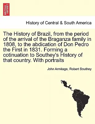 Istoria Braziliei, de la sosirea familiei Braganza în 1808, până la abdicarea lui Don Pedro I în 1831. Formarea unui coti - The History of Brazil, from the period of the arrival of the Braganza family in 1808, to the abdication of Don Pedro the First in 1831. Forming a coti