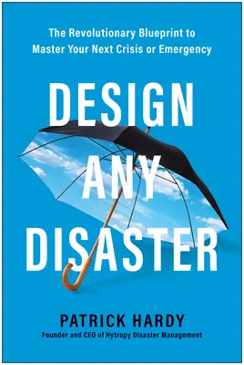 Design Any Disaster: Planul revoluționar pentru a vă stăpâni următoarea criză sau urgență - Design Any Disaster: The Revolutionary Blueprint to Master Your Next Crisis or Emergency