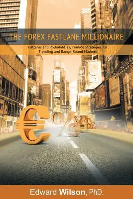 The Forex Fastlane Millionaire: Modele și probabilități, strategii de tranzacționare pentru piețele cu tendințe și cu limite de variație - The Forex Fastlane Millionaire: Patterns and Probabilities, Trading Strategies for Trending and Range-Bound Markets