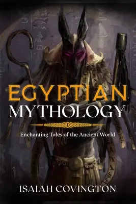 Mitologia egipteană: Povești încântătoare din lumea antică - Egyptian Mythology: Enchanting Tales of the Ancient World