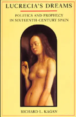 Lucrecia's Dreams: Politică și profeție în Spania secolului al XVI-lea - Lucrecia's Dreams: Politics and Prophecy in Sixteenth-Century Spain
