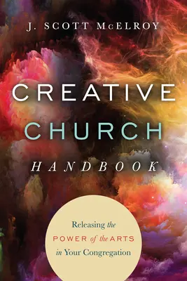 Manualul bisericii creative: Eliberarea puterii artelor în congregația dumneavoastră - Creative Church Handbook: Releasing the Power of the Arts in Your Congregation