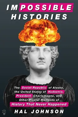 Istorii imposibile: Republica Sovietică Alaska, Statele Unite ale Hudsoniei, președintele Charlemagne și alte momente cruciale ale istoriei - Impossible Histories: The Soviet Republic of Alaska, the United States of Hudsonia, President Charlemagne, and Other Pivotal Moments of Hist