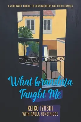 Ce m-a învățat bunica: Un tribut mondial adus bunicilor și moștenirilor lor - What Grandma Taught Me: A Worldwide Tribute to Grandmothers and Their Legacies