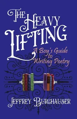 The Heavy Lifting: Ghidul unui băiat pentru a scrie poezie - The Heavy Lifting: A Boy's Guide to Writing Poetry
