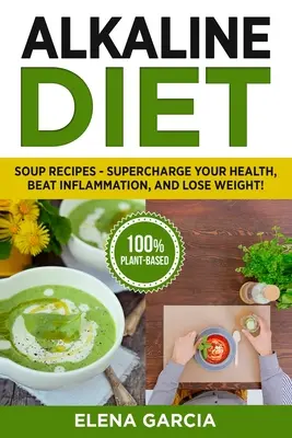 Dieta alcalină: Rețete de ciorbe - Supraîncărcați-vă sănătatea, învingeți inflamația și pierdeți în greutate! - Alkaline Diet: Soup Recipes- Supercharge Your Health, Beat Inflammation, and Lose Weight!