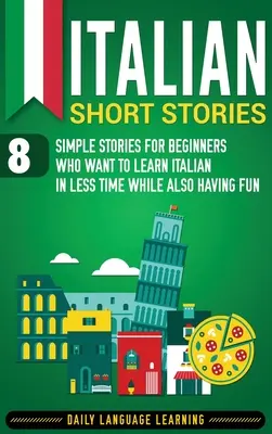 Povestiri scurte în italiană: 8 povești simple pentru începătorii care vor să învețe italiana în mai puțin timp și în același timp să se distreze - Italian Short Stories: 8 Simple Stories for Beginners Who Want to Learn Italian in Less Time While Also Having Fun