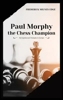Paul Morphy, campionul la șah: isprăvile și triumfurile sale în Europa - Paul Morphy, the Chess Champion: His Exploits and Triumphs in Europe