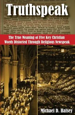 Truthspeak: Adevărata semnificație a cinci cuvinte creștine cheie distorsionate prin limbajul religios - Truthspeak: The True Meaning of Five Key Christian Words Distorted Through Religious Newspeak