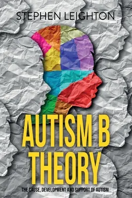 Teoria B a autismului: Cauza, dezvoltarea și susținerea autismului - Autism B Theory: The Cause, Development and Support of Autism