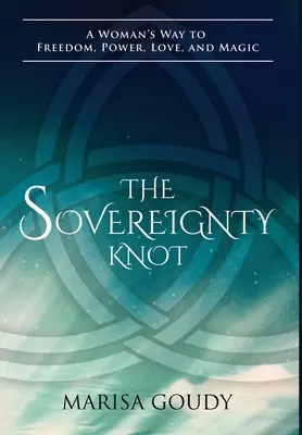 The Sovereignty Knot (Nodul suveranității): Calea unei femei către libertate, putere, iubire și magie - The Sovereignty Knot: A Woman's Way to Freedom, Power, Love, and Magic