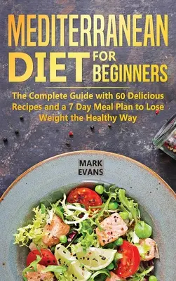Dieta mediteraneană pentru începători: Ghidul complet cu 60 de rețete delicioase și un plan alimentar de 7 zile pentru a pierde în greutate în mod sănătos - Mediterranean Diet for Beginners: The Complete Guide with 60 Delicious Recipes and a 7-Day Meal Plan to Lose Weight the Healthy Way